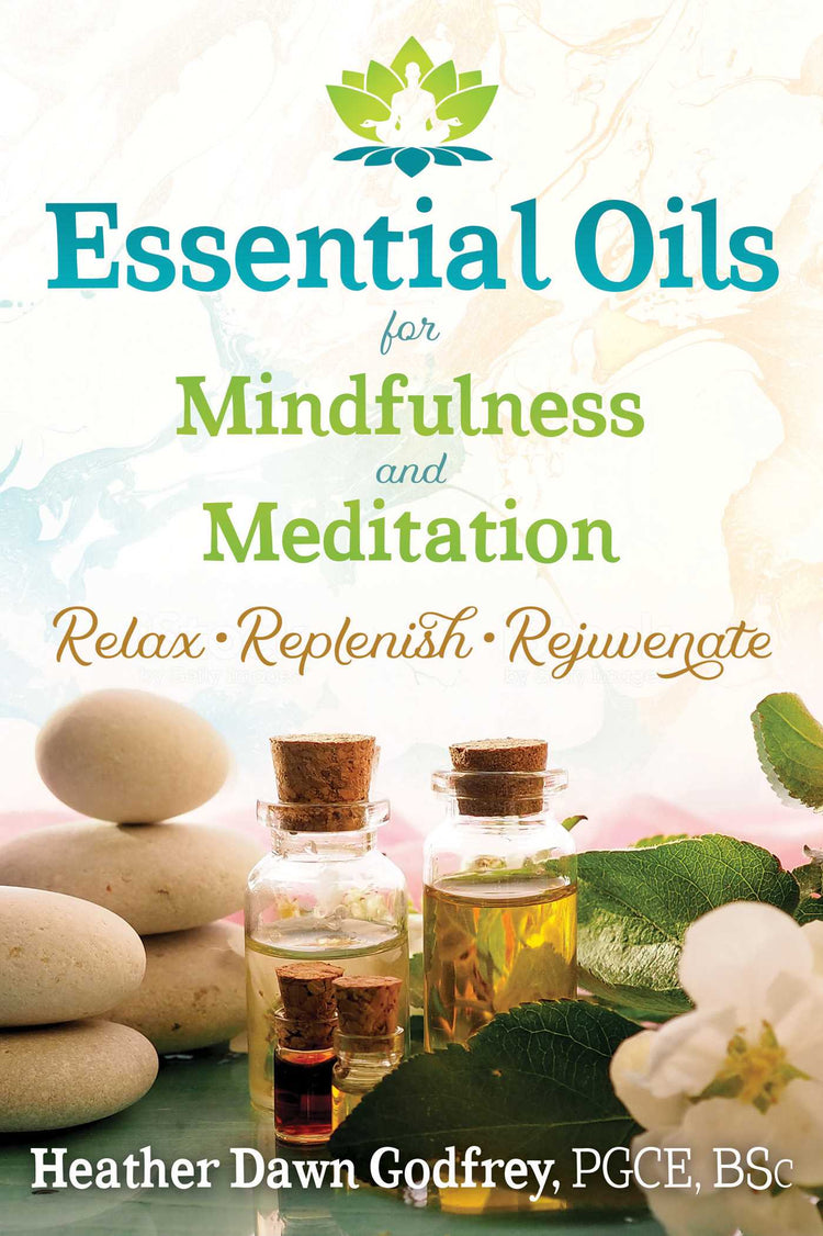 Essential Oils for Mindfulness and Meditation ~ Godfrey Heather Dawn