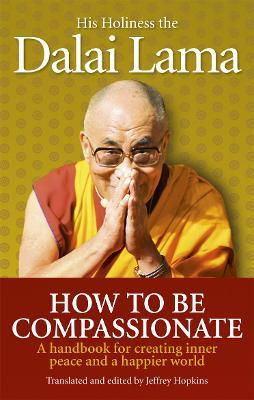 How To Be Compassionate :A Handbook for Creating Inner Peace and a Happier World ~ Dalai Lama